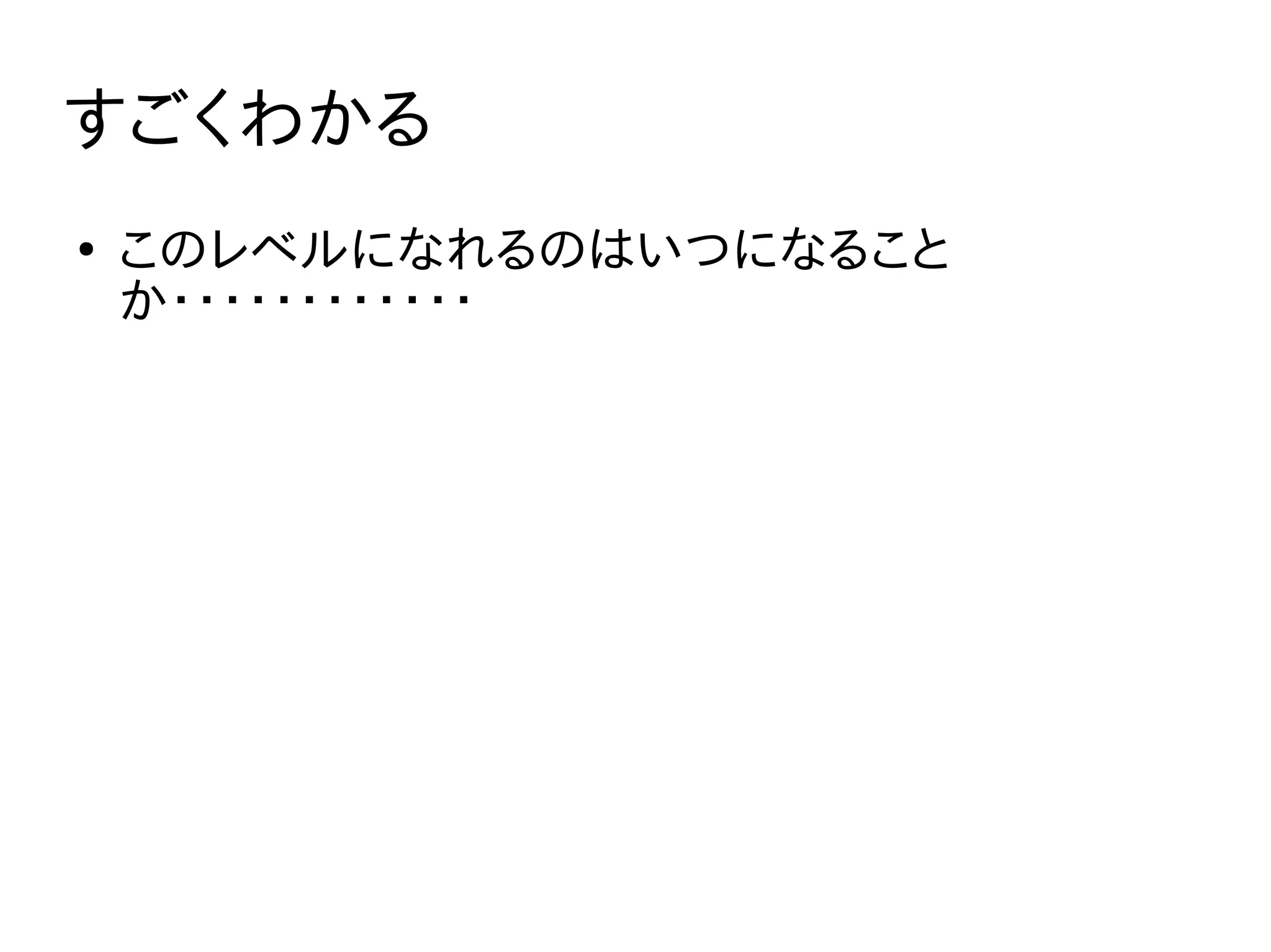 すごくわかる
●
このレベルになれるのはいつになること
か・・・・・・・・・・・・
 