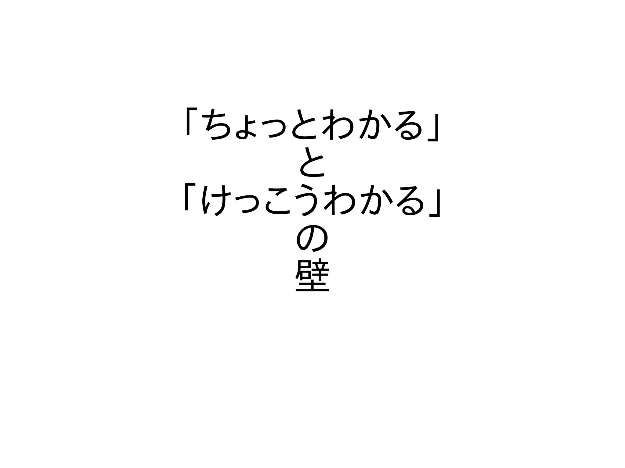 「ちょっとわかる」
と
「けっこうわかる」
の
壁
 
