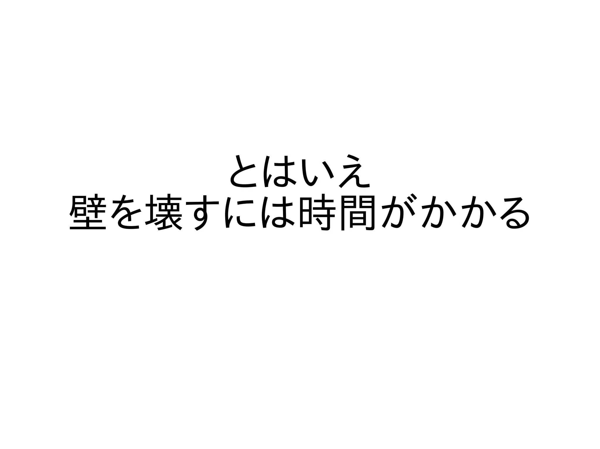 とはいえ
壁を壊すには時間がかかる
 