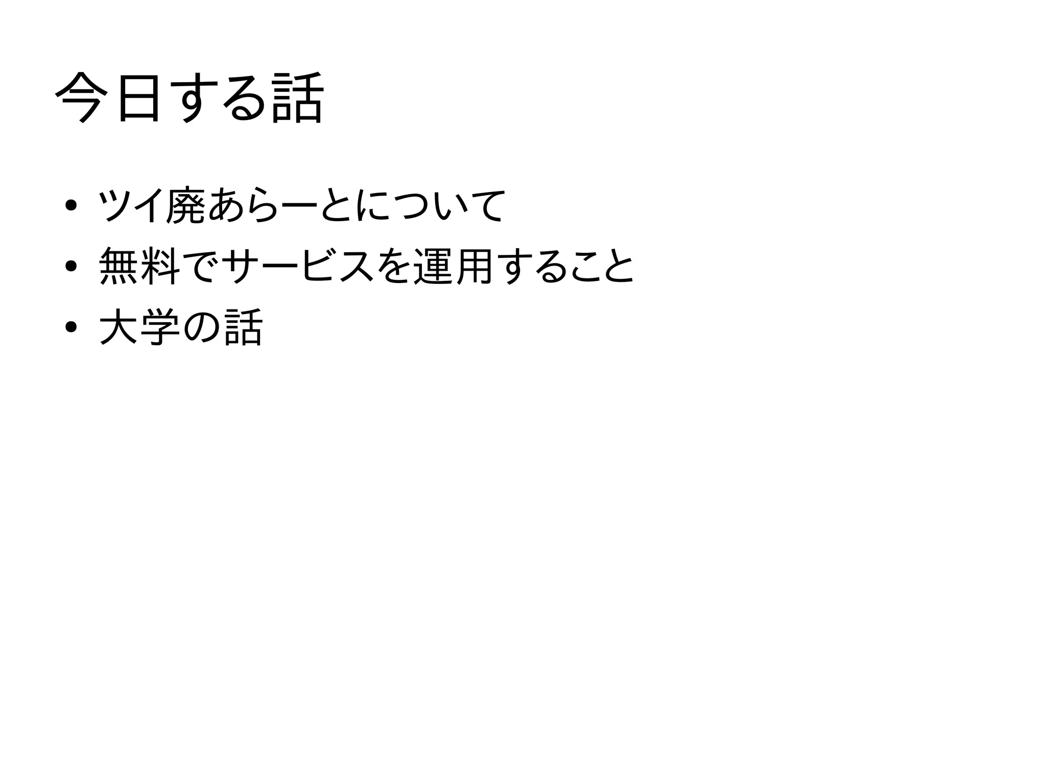 今日する話
●
ツイ廃あらーとについて
●
無料でサービスを運用すること
●
大学の話
 