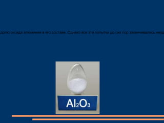 долю оксида алюминия в его составе. Однако все эти попытки до сих пор заканчивались неуда
 