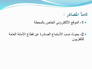 ‫املصادر‬ ‫ثامنآ‬:
1-‫بالمحطة‬ ‫الخاص‬ ‫األلكترونى‬ ‫الموقع‬
2-‫العامة‬ ‫األمانة‬ ‫قطاع‬ ‫عن‬ ‫الصادرة‬ ‫األستماع‬ ‫نسب‬ ‫بحوث‬
‫للتلفزيون‬
 