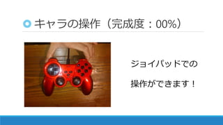 キャラの操作（完成度：00%）
ジョイパッドでの
操作ができます！
 