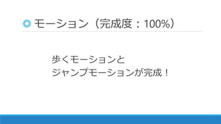 モーション（完成度：100%）
歩くモーションと
ジャンプモーションが完成！
 