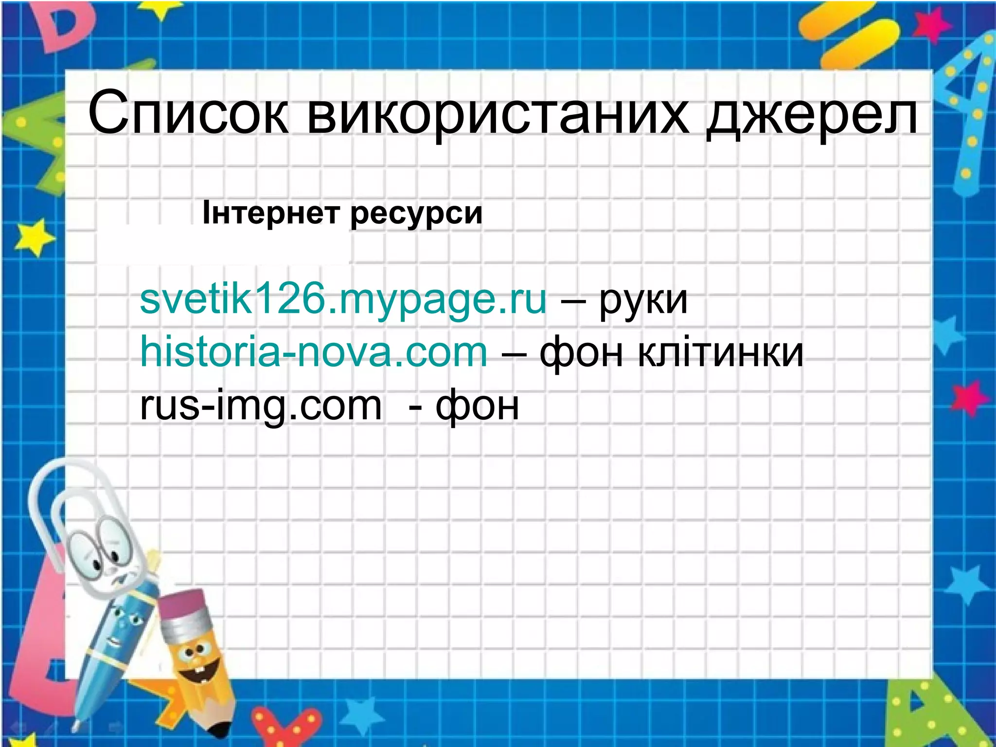 svetik126.mypage.ru – руки
historia-nova.com – фон клітинки
rus-img.com - фон
Список використаних джерел
Інтернет ресурси
 