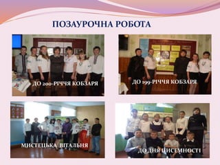 ПОЗАУРОЧНА РОБОТА
ДО 200-РІЧЧЯ КОБЗАРЯ ДО 199-РІЧЧЯ КОБЗАРЯ
МИСТЕЦЬКА ВІТАЛЬНЯ
ДО ДНЯ ПИСЕМНОСТІ
 