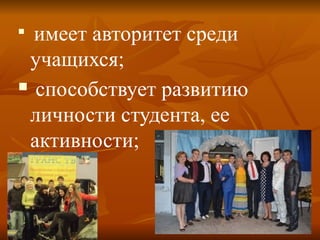 
имеет авторитет среди
учащихся;
 способствует развитию
личности студента, ее
активности;
 