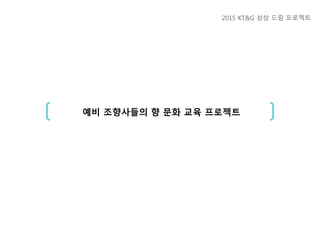 예비 조향사들의 향 문화 교육 프로젝트
2015 KT&G 상상 드림 프로젝트
 