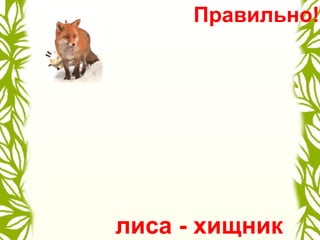 лиса - хищник
Правильно!
 