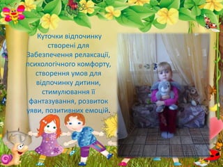 Куточки відпочинку
створені для
Забезпечення релаксації,
психологічного комфорту,
створення умов для
відпочинку дитини,
стимулювання її
фантазування, розвиток
уяви, позитивних емоцій.
 