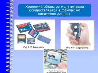 Хранение объектов мультимедиа
осуществляется в файлах на
носителях данных.
 