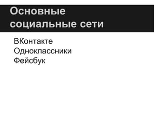 Основные
социальные сети
ВКонтакте
Одноклассники
Фейсбук
 