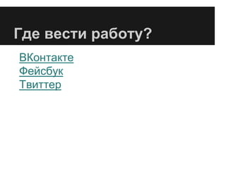 Где вести работу?
ВКонтакте
Фейсбук
Твиттер
 