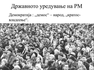 Државното уредување на РМ
Демократија : „демос“ – народ, „кратос-
владеење“.
 