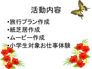 活動内容
•旅行プラン作成
•紙芝居作成
•ムービー作成
•小学生対象お仕事体験
 