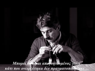 Μπορώ να είμαι απογοητευμένος γιατί
κάτι που ονειρεύτηκα δεν πραγματοποιήθηκε…
 