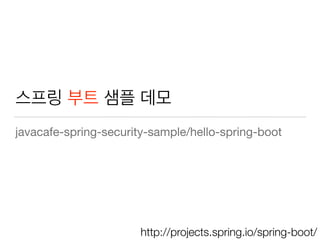 스프링 부트 샘플 데모
javacafe-spring-security-sample/hello-spring-boot
http://projects.spring.io/spring-boot/
 