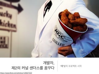 개발자,
제2의 커널 샌더스를 꿈꾸다
‘계’발자 프로젝트 시작
https://www.ﬂickr.com/photos/128927323
 