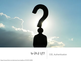 누구냐 넌? 인증, Authentication
https://www.ﬂickr.com/photos/marcobellucci/3534516458
 