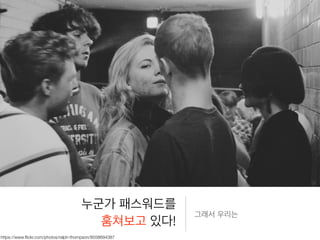 누군가 패스워드를
훔쳐보고 있다!
그래서 우리는
https://www.ﬂickr.com/photos/ralph-thompson/8558694387
 