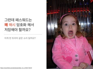 그런데 패스워드는
왜 해시 암호화 해서
저장해야 할까요?
이게 먼 또라이 같은 소리 일까요?
https://www.ﬂickr.com/photos/andrew_mc_d/452713618
 