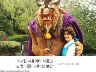 스프링 시큐리티 사용법
& 웹 어플리케이션 보안
우리가 가져갈 두 녀석
https://www.ﬂickr.com/photos/11325321
 