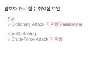 암호화 해시 함수 취약점 보완
• Salt 
> Dictionary Attack 에 저항(Resistance)
• Key Stretching 
> Brute-Force Attack 에 저항
 