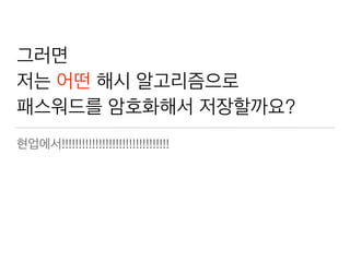 그러면
저는 어떤 해시 알고리즘으로
패스워드를 암호화해서 저장할까요?
현업에서!!!!!!!!!!!!!!!!!!!!!!!!!!!!!!!!
 