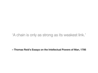 – Thomas Reid's Essays on the Intellectual Powers of Man, 1786
‘A chain is only as strong as its weakest link.’
 