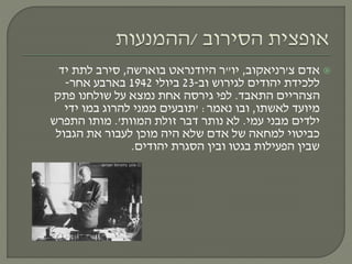 ‫אדם‬‫צ‬'‫רניאקוב‬,‫יו‬"‫היודנראט‬ ‫ר‬‫בוארשה‬,‫יד‬ ‫לתת‬ ‫סירב‬
‫וב‬ ‫לגירוש‬ ‫יהודים‬ ‫ללכידת‬-23‫ביולי‬1942‫אחר‬ ‫בארבע‬-
‫התאבד‬ ‫הצהריים‬.‫לפי‬‫גירסה‬‫פתק‬ ‫שולחנו‬ ‫על‬ ‫נמצא‬ ‫אחת‬
‫לאשתו‬ ‫מיועד‬,‫נאמר‬ ‫ובו‬:'‫ידי‬ ‫במו‬ ‫להרוג‬ ‫ממני‬ ‫תובעים‬
‫עמי‬ ‫מבני‬ ‫ילדים‬.‫המוות‬ ‫זולת‬ ‫דבר‬ ‫נותר‬ ‫לא‬'.‫התפרש‬ ‫מותו‬
‫הגבול‬ ‫את‬ ‫לעבור‬ ‫מוכן‬ ‫היה‬ ‫שלא‬ ‫אדם‬ ‫של‬ ‫למחאה‬ ‫כביטוי‬
‫יהודים‬ ‫הסגרת‬ ‫ובין‬ ‫בגטו‬ ‫הפעילות‬ ‫שבין‬.
 