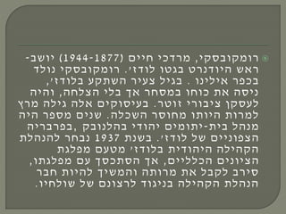 ‫בסקי‬‫רומקו‬,‫חיים‬ ‫כי‬‫ד‬‫ר‬‫מ‬(1944-1877)‫ב‬‫יוש‬-
‫בגטו‬ ‫רט‬‫דנ‬‫היו‬ ‫ראש‬‫דז‬‫לו‬'.‫בסקי‬‫רומקו‬‫ד‬‫ל‬‫ו‬‫נ‬
‫אילינו‬ ‫ר‬‫כפ‬‫ב‬.‫השתקע‬ ‫ר‬‫צעי‬ ‫בגיל‬‫דז‬‫בלו‬,'
‫צלחה‬‫ה‬ ‫בלי‬ ‫ך‬‫א‬ ‫ר‬‫במסח‬ ‫כוחו‬ ‫את‬ ‫ניסה‬,‫והיה‬
‫ר‬‫זוט‬ ‫רי‬‫בו‬‫צי‬ ‫לעסקן‬.‫ץ‬‫ר‬‫מ‬ ‫גילה‬ ‫אלה‬ ‫עיסוקים‬‫ב‬
‫כלה‬‫הש‬ ‫ר‬‫מחוס‬ ‫היותו‬ ‫רות‬‫למ‬.‫היה‬ ‫ר‬‫מספ‬ ‫שנים‬
‫בית‬ ‫מנהל‬-‫די‬‫יהו‬ ‫יתומים‬‫בק‬‫בהלנו‬,‫ריה‬‫ב‬‫ר‬‫פ‬‫ב‬
‫של‬ ‫צפוניים‬‫ה‬‫דז‬‫לו‬'.‫בשנת‬1937‫להנהלת‬ ‫ר‬‫בח‬‫נ‬
‫דז‬‫בלו‬ ‫דית‬‫היהו‬ ‫הקהילה‬'‫מפלגת‬ ‫מטעם‬
‫ליים‬‫ל‬‫כ‬‫ה‬ ‫ציונים‬‫ה‬,‫מפלגתו‬ ‫עם‬ ‫ך‬‫כס‬‫הסת‬ ‫ך‬‫א‬,
‫ר‬‫ב‬‫ח‬ ‫להיות‬ ‫ך‬‫והמשי‬ ‫רותה‬‫מ‬ ‫את‬ ‫בל‬‫לק‬ ‫ב‬‫ר‬‫סי‬
‫שולחיו‬ ‫של‬ ‫צונם‬‫ר‬‫ל‬ ‫ד‬‫בניגו‬ ‫הקהילה‬ ‫הנהלת‬.
 