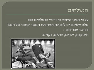 ‫ה‬ ‫הגיון‬ ‫פי‬ ‫על‬"‫היצרני‬ ‫גטו‬"‫הם‬ ‫הנשלחים‬:
‫הגטו‬ ‫של‬ ‫קיומו‬ ‫המשך‬ ‫את‬ ‫להבטיח‬ ‫יכולים‬ ‫שאינם‬ ‫אלה‬
‫עבודתם‬ ‫בכושר‬:
‫תינוקות‬,‫ילדים‬,‫חולים‬,‫זקנים‬.
 