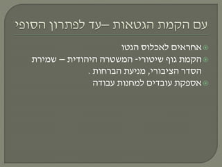 ‫הגטו‬ ‫לאכלוס‬ ‫אחראים‬
‫שיטורי‬ ‫גוף‬ ‫הקמת‬-‫היהודית‬ ‫המשטרה‬–‫שמירת‬
‫הציבורי‬ ‫הסדר‬,‫הברחות‬ ‫מניעת‬.
‫עבודה‬ ‫למחנות‬ ‫עובדים‬ ‫אספקת‬
 