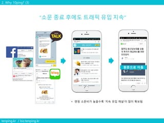 2. Why 10ping? (3)
tenping.kr / biz.tenping.kr
• 텐핑 소문비가 높을수록 ‘지속 유입 채널’이 많이 확보됨
http://10p.kr/t4kvdcoeh0
원문으로 이동
 