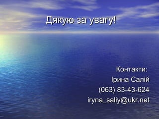 Дякую за увагу!Дякую за увагу!
Контакти:Контакти:
Ірина СалійІрина Салій
(063) 83-43-624(063) 83-43-624
iryna_saliy@ukr.netiryna_saliy@ukr.net
 