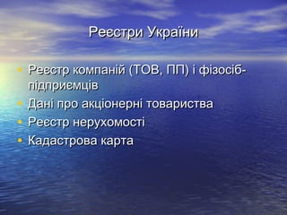 Реєстри УкраїниРеєстри України
• Реєстр компаній (ТОВ, ПП) і фізосіб-Реєстр компаній (ТОВ, ПП) і фізосіб-
підприємцівпідприємців
• Дані про акціонерні товаристваДані про акціонерні товариства
• Реєстр нерухомостіРеєстр нерухомості
• Кадастрова картаКадастрова карта
 