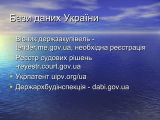 Бази даних УкраїниБази даних України
• Вісник держзакупівель -Вісник держзакупівель -
tender.me.gov.ua, необхідна реєстраціяtender.me.gov.ua, необхідна реєстрація
• Реєстр судових рішеньРеєстр судових рішень
-reyestr.court.gov.ua-reyestr.court.gov.ua
• УкрпатентУкрпатент uipv.org/uauipv.org/ua
• Держархбудінспекція -Держархбудінспекція - dabi.gov.uadabi.gov.ua
 