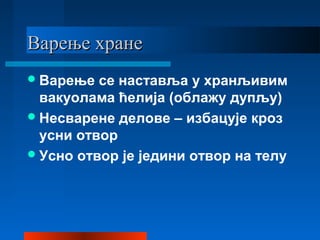 Варење хранеВарење хране
Варење се наставља у хранљивим
вакуолама ћелија (облажу дупљу)
Несварене делове – избацује кроз
усни отвор
Усно отвор је једини отвор на телу
 