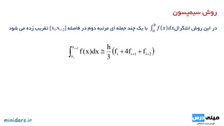‫سیمپسون‬ ‫روش‬
‫روش‬ ‫این‬ ‫در‬𝑎
𝑏
𝑓 𝑥 𝑑𝑥‫انتگرال‬‫فاصله‬ ‫در‬ ‫دوم‬ ‫مرتبه‬ ‫ای‬ ‫جمله‬ ‫چند‬ ‫یک‬ ‫با‬[xi,xi+2]‫شود‬ ‫می‬ ‫زده‬ ‫تقریب‬
 2i1ii
x
x
ff4f
3
h
dx)x(f
2i
i
 

 