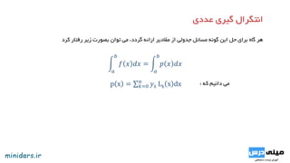 ‫کرد‬ ‫رفتار‬ ‫زیر‬ ‫بصورت‬ ‫توان‬ ‫می‬ ،‫گردد‬ ‫ارائه‬ ‫مقادیر‬ ‫از‬ ‫جدولی‬ ‫مسائل‬ ‫گونه‬ ‫این‬ ‫حل‬ ‫برای‬ ‫گاه‬ ‫هر‬
p x = 𝑘=0
𝑛
𝑦 𝑘 Lk x dx
𝑎
𝑏
𝑓 𝑥 𝑑𝑥 =
𝑎
𝑏
𝑝 𝑥 𝑑𝑥
‫دانیم‬ ‫می‬‫که‬:
 