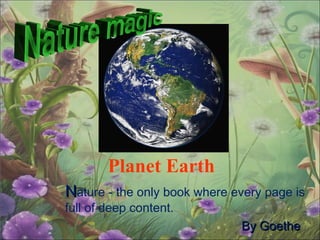 Planet Earth
NNature - the only book where every page is
full of deep content.
ByBy GoetheGoethe
 