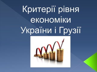 Критерії рівня
економіки
України і Грузії
 