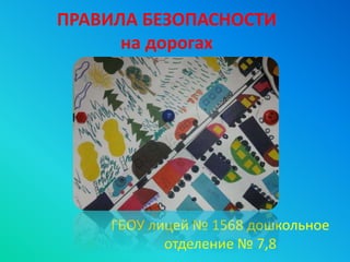 ПРАВИЛА БЕЗОПАСНОСТИ
на дорогах
ГБОУ лицей № 1568 дошкольное
отделение № 7,8
 