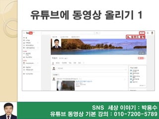SNS 세상 이야기 : 박용수
유튜브 동영상 기본 강의 : 010-7200-5789
나만의 블로그 만들기 10
유튜브에 동영상 올리기 1
 