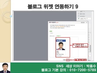 블로그 위젯 연동하기 9
SNS 세상 이야기 : 박용수
블로그 기본 강의 : 010-7200-5789
 