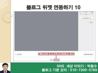 블로그 위젯 연동하기 10
SNS 세상 이야기 : 박용수
블로그 기본 강의 : 010-7200-5789
 