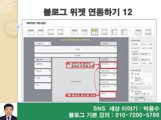 블로그 위젯 연동하기 12
SNS 세상 이야기 : 박용수
블로그 기본 강의 : 010-7200-5789
 