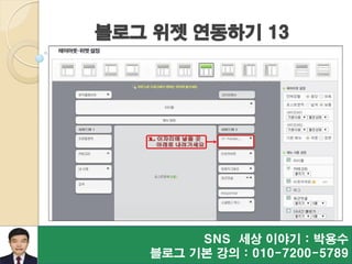 블로그 위젯 연동하기 13
SNS 세상 이야기 : 박용수
블로그 기본 강의 : 010-7200-5789
 