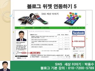 블로그 위젯 연동하기 5
SNS 세상 이야기 : 박용수
블로그 기본 강의 : 010-7200-5789
 