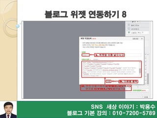 블로그 위젯 연동하기 8
SNS 세상 이야기 : 박용수
블로그 기본 강의 : 010-7200-5789
 